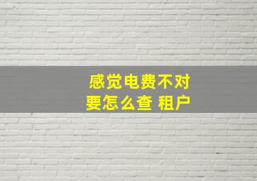 感觉电费不对要怎么查 租户